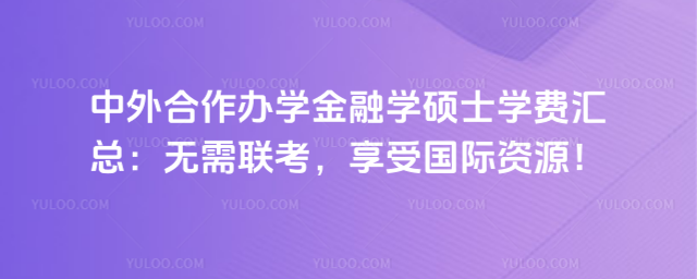 中外合作办学金融学硕士学费汇总:无需联考,享受国际资源!
