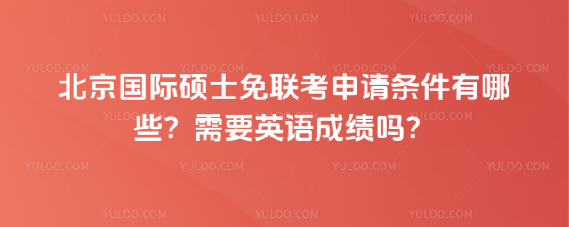 北京国际硕士免联考申请条件有哪些?需要英语成绩吗?_693158be53c657.28045061.jpg