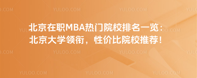 北京在职MBA热门院校排名一览:北京大学领衔,性价比院校推荐!