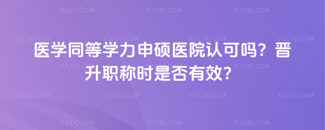 医学同等学力申硕医院认可吗?晋升职称时是否有效?