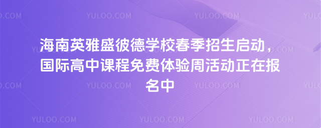 海南英雅盛彼德学校春季招生启动,国际高中课程免费体验周活动正在报名中