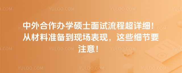 中外合作办学硕士面试流程超详细!从材料准备到现场表现,这些细节要注意!