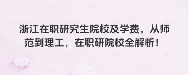 浙江在职研究生院校及学费,从师范到理工,在职研院校全解析!