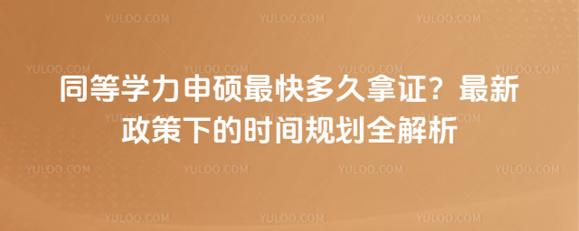 同等学力申硕最快多久拿证?最新政策下的时间规划全解析