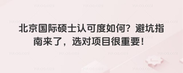 北京国际硕士认可度如何?避坑指南来了,选对项目很重要!