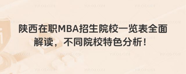 陕西在职MBA招生院校一览表全面解读,不同院校特色分析!