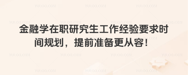 金融学在职研究生工作经验要求时间规划,提前准备更从容!_693a56cab1acb3.41688437.jpg