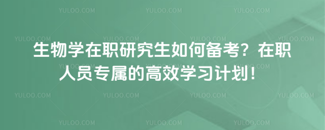 生物学在职研究生如何备考?在职人员专属的高效学习计划!_693a56cf8a07e4.98133761.jpg