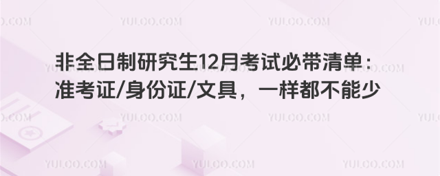 非全日制研究生12月考试必带清单:准考证身份证文具,一样都不能少