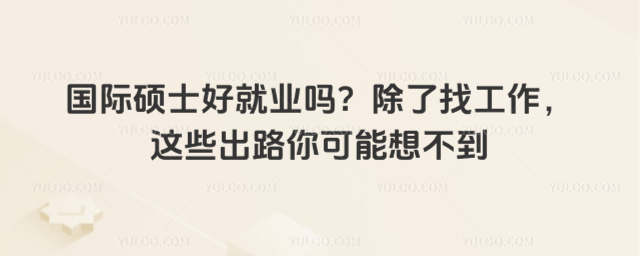 国际硕士好就业吗?除了找工作,这些出路你可能想不到