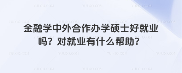 金融学中外合作办学硕士好就业吗?对就业有什么帮助?