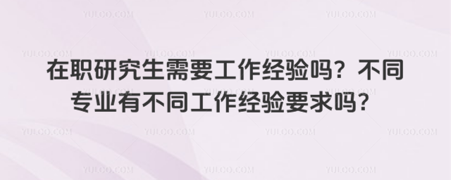在职研究生需要工作经验吗?不同专业有不同工作经验要求吗?