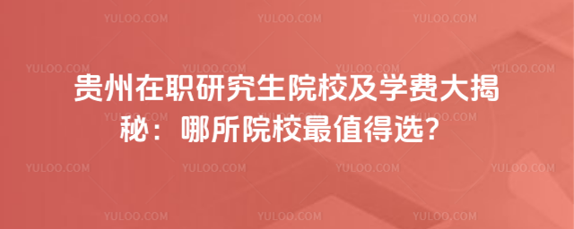 贵州在职研究生院校及学费大揭秘:哪所院校最值得选?