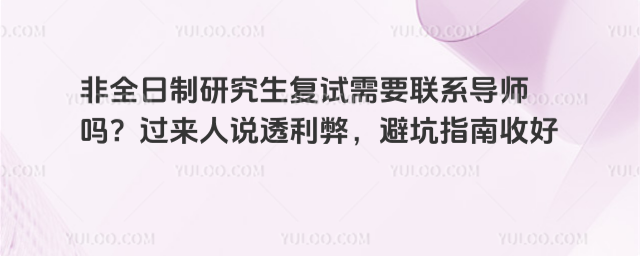 非全日制研究生复试需要联系导师吗?过来人说透利弊,避坑指南收好