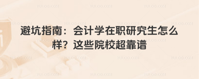 避坑指南:会计学在职研究生怎么样?这些院校超靠谱
