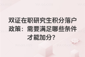 双证在职研究生积分落户政策:需要满足哪些条件才能加分?
