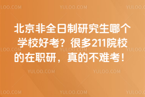 北京非全日制研究生哪个学校好考?很多 211 院校的在职研,真的不难考!
