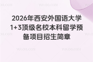 2026年西安外国语大学1+3顶级名校本科留学预备项目招生简章