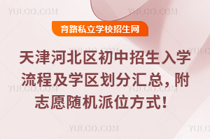 天津河北区初中招生入学流程及学区划分汇总来啦,附志愿随机派位方式!