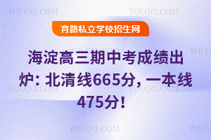 官宣!2026届海淀高三期中考成绩出炉:北清线665分,一本线475分!