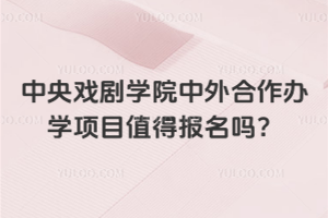 中央戏剧学院中外合作办学项目值得报名吗？