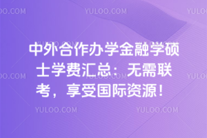 中外合作办学金融学硕士学费汇总:无需联考,享受国际资源!