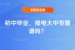 初中毕业，报电大中专靠谱吗？