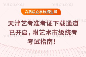 天津艺考准考证下载通道已开启,附2026艺术市级统考考试指南!
