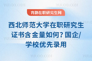 西北师范大学在职研究生证书含金量如何?国企/学校优先录用,薪资涨30%