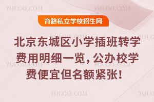 北京东城区小学插班转学费用明细一览,公办校学费便宜但名额紧张!