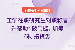 工学在职研究生对职称晋升帮助：破门槛、加筹码、拓资源