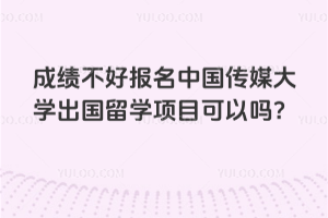 成绩不好报名中国传媒大学出国留学项目可以吗？