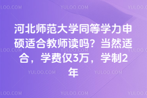 河北师范大学同等学力申硕适合教师读吗?当然适合,学费仅3万,学制2年