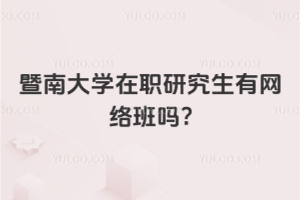 暨南大学在职研究生有网络班吗?附专业+学费全攻略