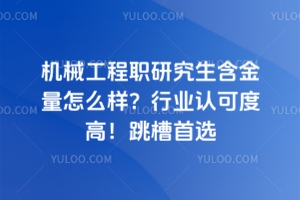 机械工程职研究生含金量怎么样?行业认可度高!跳槽首选