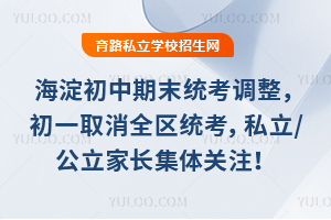 海淀初中期末统考大调整,初一取消全区统考,私立/公立家长集体关注!
