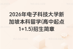 2026年电子科技大学新加坡本科留学(高中起点1+1.5)招生简章