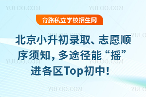 2026北京小升初录取、志愿顺序须知,多途径能“摇”进各区Top初中!