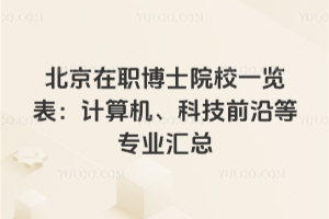 北京在职博士院校一览表:计算机、科技前沿等专业汇总