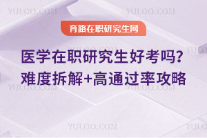 医学在职研究生好考吗?难度拆解+高通过率攻略
