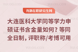 大连医科大学同等学力申硕证书含金量如何?等同全日制,评职称/考博可用