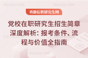 党校在职研究生招生简章深度解析:报考条件、流程与价值全指南