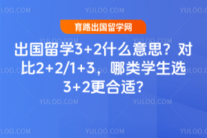出国留学3+2什么意思?对比2+2/1+3,哪类学生选3+2更合适?