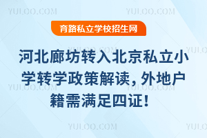 河北廊坊转入北京私立小学转学政策解读,外地户籍需满足四证!