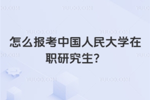 怎么报考中国人民大学在职研究生？