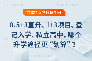 0.5+3直升、1+3项目、登记入学、私立高中,哪个北京升学途径更“划算”?