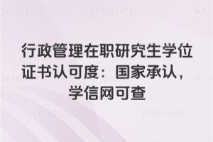 行政管理在职研究生学位证书认可度:国家承认,学信网可查
