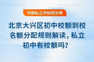 北京大兴区初中校额到校名额分配规则解读,私立初中有校额吗?