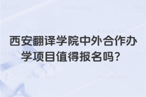西安翻译学院中外合作办学项目值得报名吗?