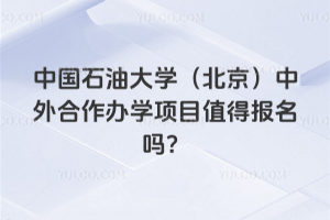 中国石油大学（北京）中外合作办学项目值得报名吗？
